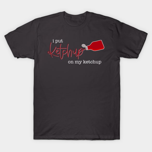 I Put Ketchup On My Ketchup T-Shirt by LetteringByKaren